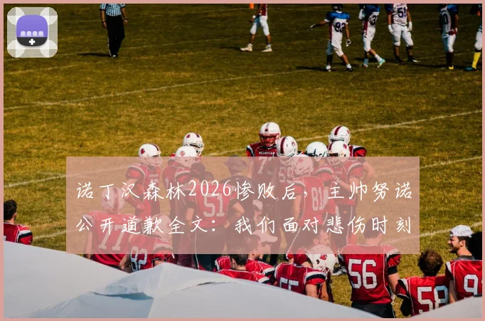 诺丁汉森林2026惨败后，主帅努诺公开道歉全文：我们面对悲伤时刻，必须向球迷致歉