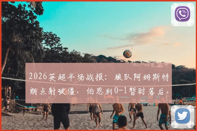 2026英超半场战报：狼队阿姆斯特朗点射破僵，伯恩利0-1暂时落后，附点球争议解读