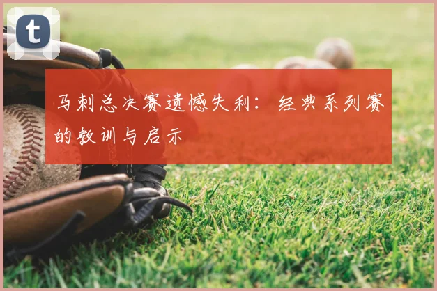 马刺总决赛遗憾失利：经典系列赛的教训与启示