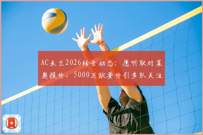 AC米兰2026转会动态:愿听取对莱奥报价,5000万欧要价引多队关注